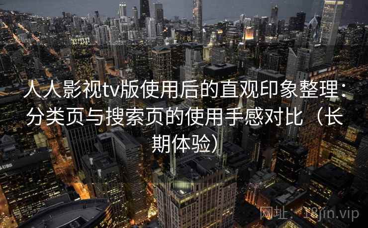 人人影视tv版使用后的直观印象整理：分类页与搜索页的使用手感对比（长期体验）