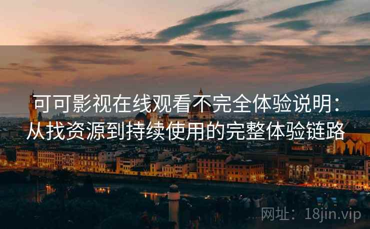 可可影视在线观看不完全体验说明：从找资源到持续使用的完整体验链路