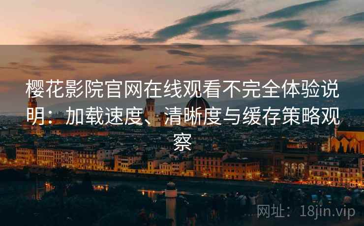 樱花影院官网在线观看不完全体验说明:加载速度、清晰度与缓存策略观察 樱花影院官网在线观看不完全体验说明:加载速度、清晰度与缓存策略观察