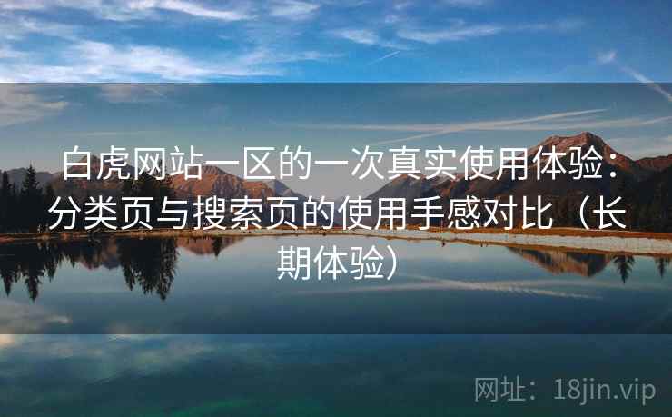 白虎网站一区的一次真实使用体验：分类页与搜索页的使用手感对比（长期体验）