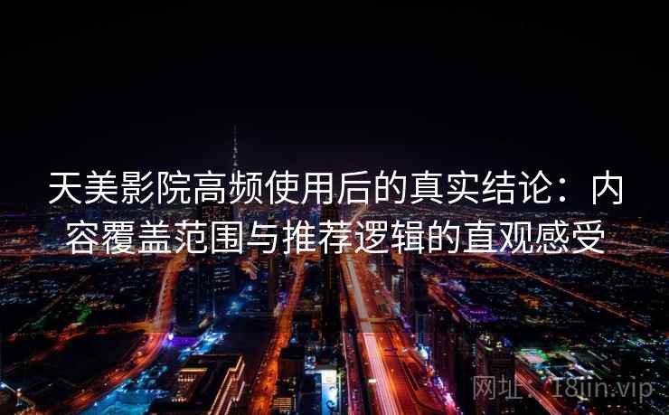 天美影院高频使用后的真实结论:内容覆盖范围与推荐逻辑的直观感受 天美影院高频使用后的真实结论:内容覆盖范围与推荐逻辑的直观感受