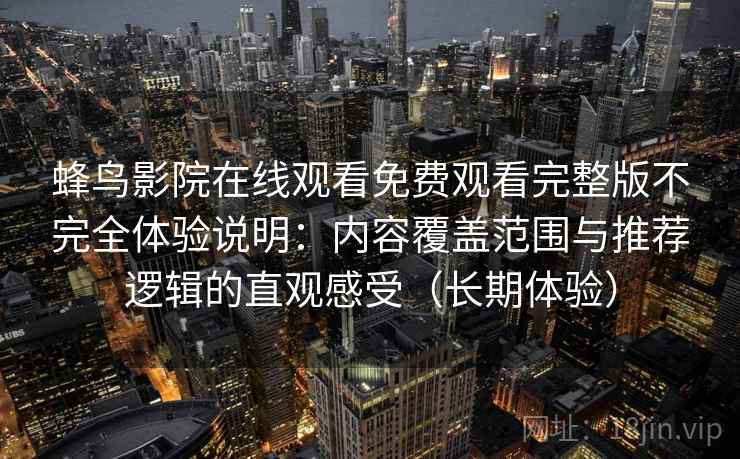 蜂鸟影院在线观看免费观看完整版不完全体验说明：内容覆盖范围与推荐逻辑的直观感受（长期体验）
