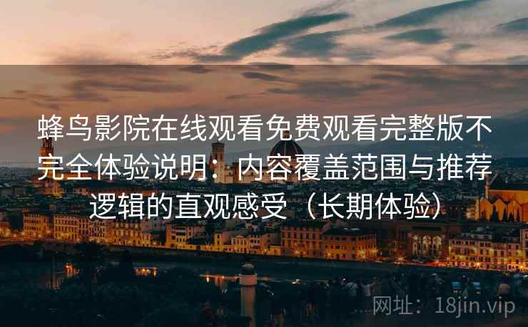 蜂鸟影院在线观看免费观看完整版不完全体验说明：内容覆盖范围与推荐逻辑的直观感受（长期体验）