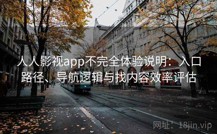 人人影视app不完全体验说明：入口路径、导航逻辑与找内容效率评估