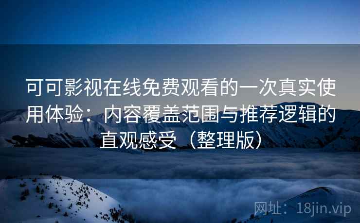 可可影视在线免费观看的一次真实使用体验:内容覆盖范围与推荐逻辑的直观感受(整理版) 可可影视在线免费观看的一次真实使用体验:内容覆盖范围与推荐逻辑的直观感受(整理版)