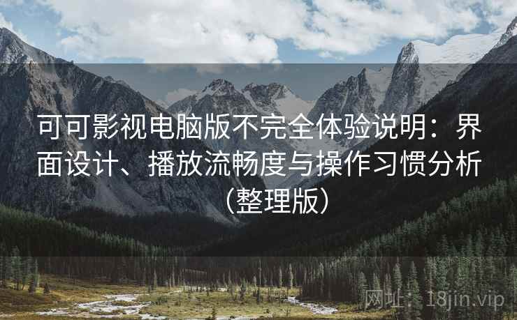可可影视电脑版不完全体验说明:界面设计、播放流畅度与操作习惯分析(整理版) 可可影视电脑版不完全体验说明:界面设计、播放流畅度与操作习惯分析(整理版)