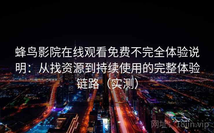 蜂鸟影院在线观看免费不完全体验说明：从找资源到持续使用的完整体验链路（实测）
