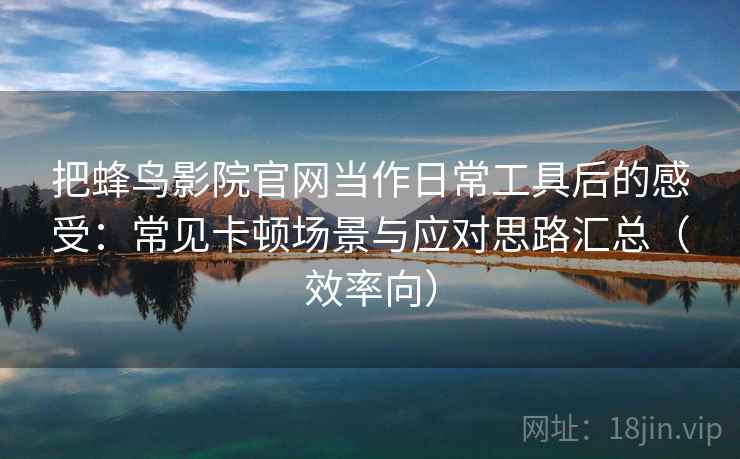 把蜂鸟影院官网当作日常工具后的感受:常见卡顿场景与应对思路汇总(效率向) 把蜂鸟影院官网当作日常工具后的感受:常见卡顿场景与应对思路汇总(效率向)