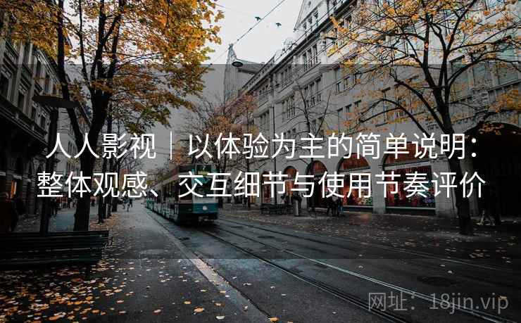 人人影视｜以体验为主的简单说明：整体观感、交互细节与使用节奏评价