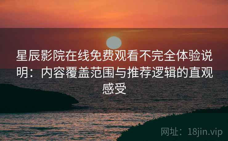 星辰影院在线免费观看不完全体验说明：内容覆盖范围与推荐逻辑的直观感受