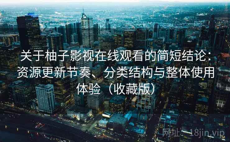 关于柚子影视在线观看的简短结论：资源更新节奏、分类结构与整体使用体验（收藏版）