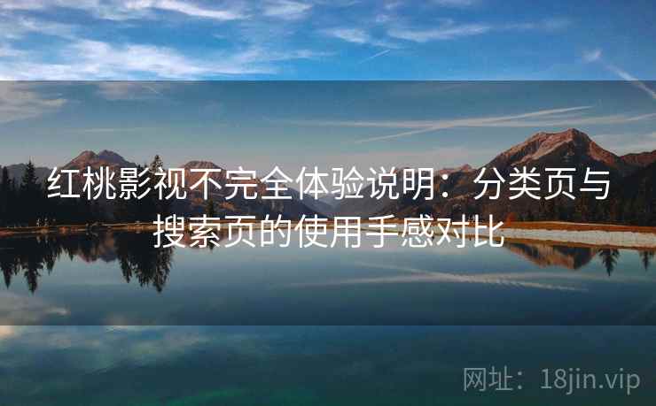 红桃影视不完全体验说明:分类页与搜索页的使用手感对比 红桃影视不完全体验说明:分类页与搜索页的使用手感对比