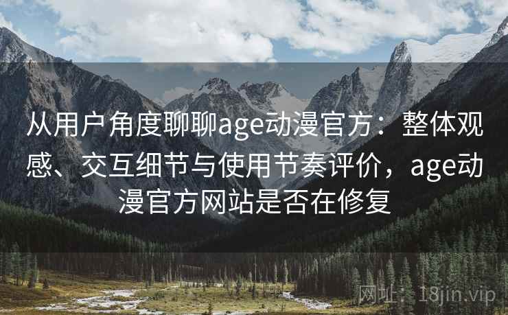 从用户角度聊聊age动漫官方:整体观感、交互细节与使用节奏评价,age动漫官方网站是否在修复 从用户角度聊聊age动漫官方:整体观感、交互细节与使用节奏评价,age动漫官方网站是否在修复
