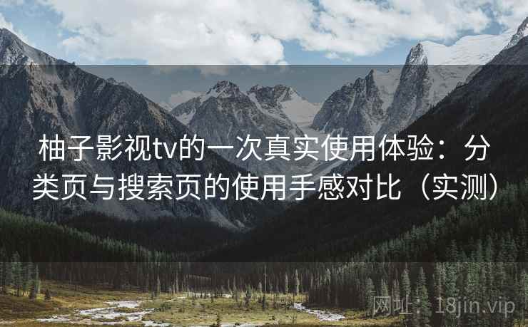 柚子影视tv的一次真实使用体验:分类页与搜索页的使用手感对比(实测) 柚子影视tv的一次真实使用体验:分类页与搜索页的使用手感对比(实测)