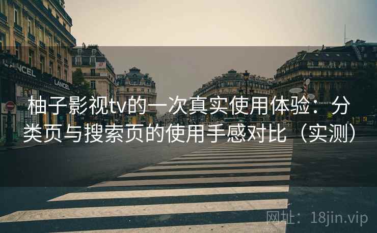柚子影视tv的一次真实使用体验：分类页与搜索页的使用手感对比（实测）