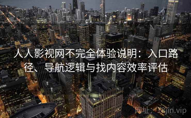 人人影视网不完全体验说明：入口路径、导航逻辑与找内容效率评估