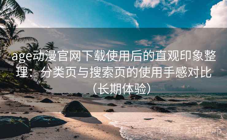 age动漫官网下载使用后的直观印象整理：分类页与搜索页的使用手感对比（长期体验）