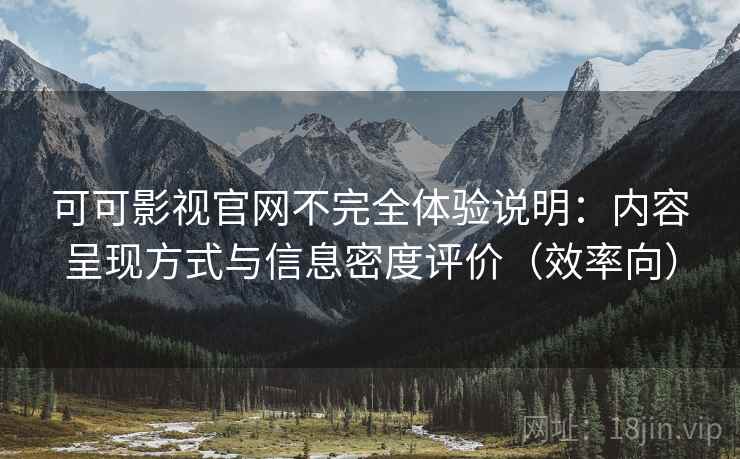 可可影视官网不完全体验说明：内容呈现方式与信息密度评价（效率向）