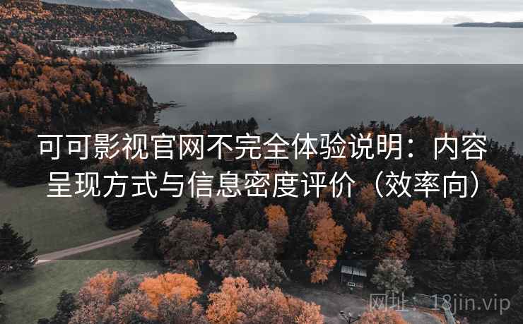 可可影视官网不完全体验说明:内容呈现方式与信息密度评价(效率向) 可可影视官网不完全体验说明:内容呈现方式与信息密度评价(效率向)