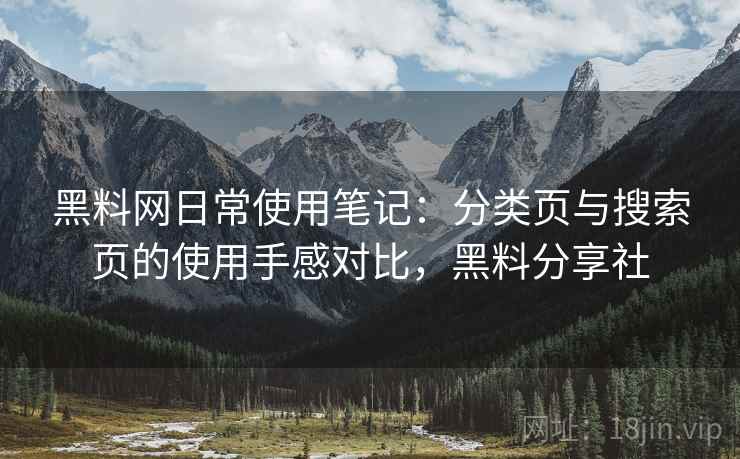 黑料网日常使用笔记:分类页与搜索页的使用手感对比,黑料分享社 黑料网日常使用笔记:分类页与搜索页的使用手感对比,黑料分享社