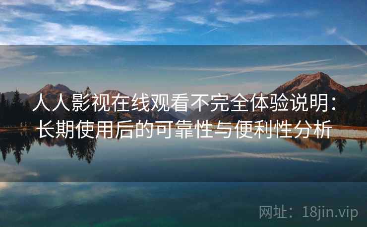 人人影视在线观看不完全体验说明:长期使用后的可靠性与便利性分析 人人影视在线观看不完全体验说明:长期使用后的可靠性与便利性分析