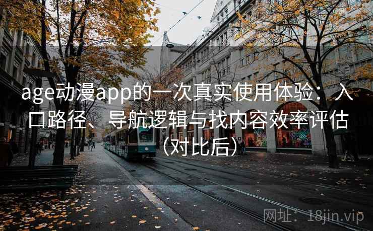 age动漫app的一次真实使用体验:入口路径、导航逻辑与找内容效率评估(对比后) age动漫app的一次真实使用体验:入口路径、导航逻辑与找内容效率评估(对比后)