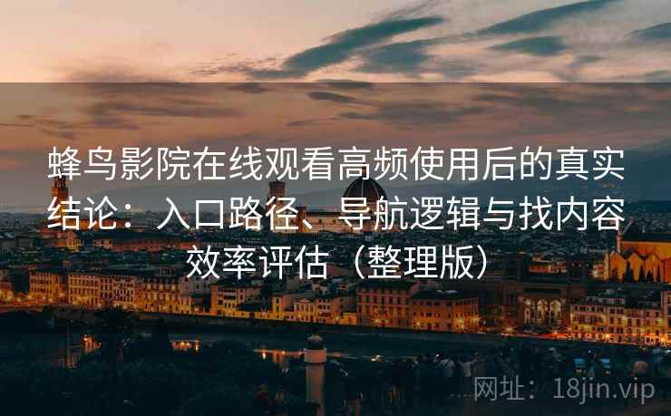 蜂鸟影院在线观看高频使用后的真实结论：入口路径、导航逻辑与找内容效率评估（整理版）
