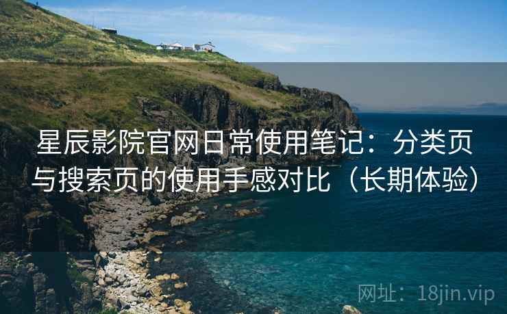星辰影院官网日常使用笔记：分类页与搜索页的使用手感对比（长期体验）