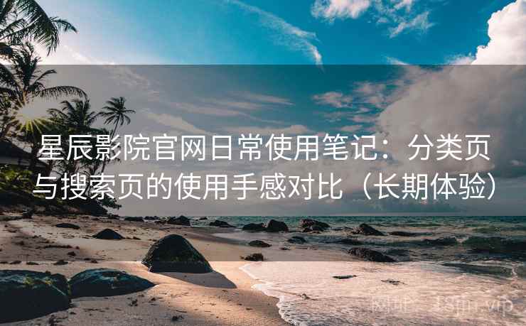 星辰影院官网日常使用笔记:分类页与搜索页的使用手感对比(长期体验) 星辰影院官网日常使用笔记:分类页与搜索页的使用手感对比(长期体验)