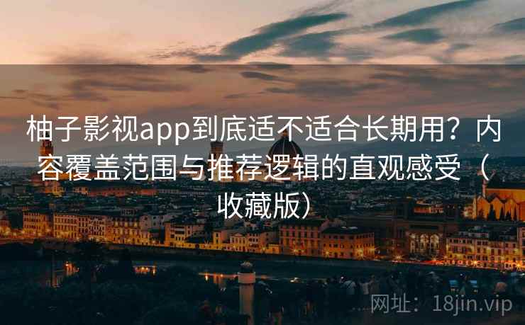 柚子影视app到底适不适合长期用?内容覆盖范围与推荐逻辑的直观感受(收藏版) 柚子影视app到底适不适合长期用?内容覆盖范围与推荐逻辑的直观感受(收藏版)