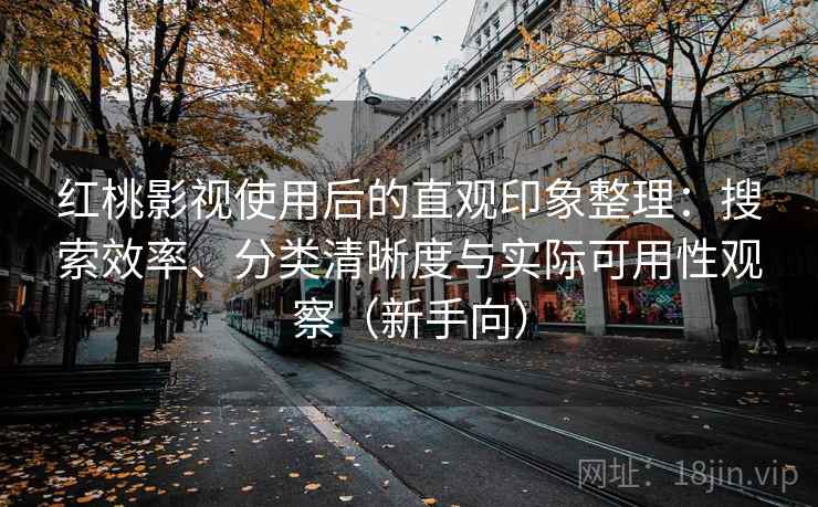 红桃影视使用后的直观印象整理:搜索效率、分类清晰度与实际可用性观察(新手向) 红桃影视使用后的直观印象整理:搜索效率、分类清晰度与实际可用性观察(新手向)