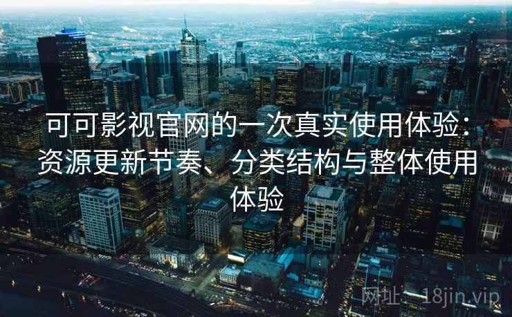 可可影视官网的一次真实使用体验:资源更新节奏、分类结构与整体使用体验 可可影视官网的一次真实使用体验:资源更新节奏、分类结构与整体使用体验