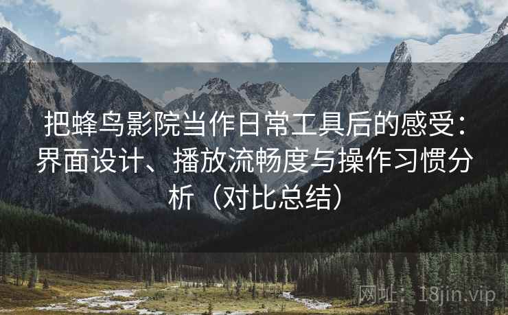 把蜂鸟影院当作日常工具后的感受:界面设计、播放流畅度与操作习惯分析(对比总结) 把蜂鸟影院当作日常工具后的感受:界面设计、播放流畅度与操作习惯分析(对比总结)