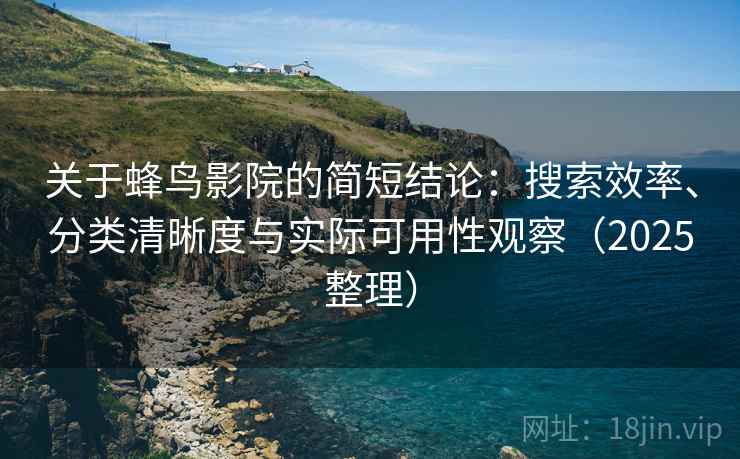 关于蜂鸟影院的简短结论：搜索效率、分类清晰度与实际可用性观察（2025整理）