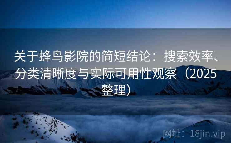 关于蜂鸟影院的简短结论:搜索效率、分类清晰度与实际可用性观察(2025整理) 关于蜂鸟影院的简短结论:搜索效率、分类清晰度与实际可用性观察(2025整理)